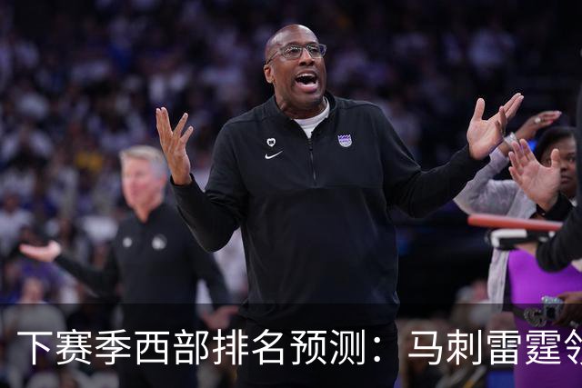 下赛季西部排名预测：马刺雷霆领跑，火箭原地踏步+战绩下滑，森林狼成黑马