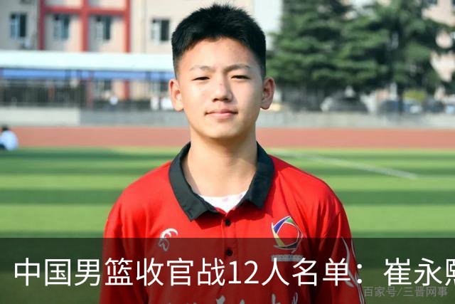 中国男篮收官战12人名单：崔永熙轮休赵维伦入选 赵继伟等老将缺席