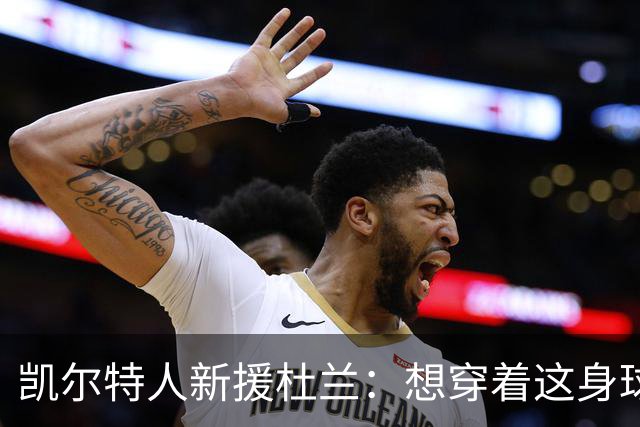 凯尔特人新援杜兰：想穿着这身球衣进更多球