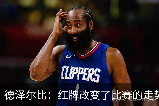 德泽尔比：红牌改变了比赛的走势 穆德里克就像是我的儿子一样