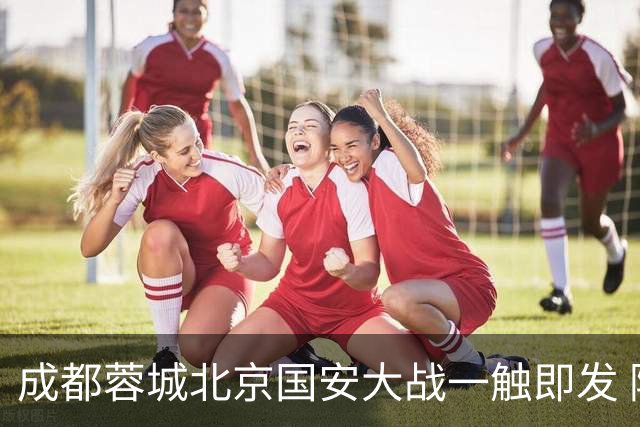 成都蓉城北京国安大战一触即发 阿洛伊西回应近期表现：球队没有问题
