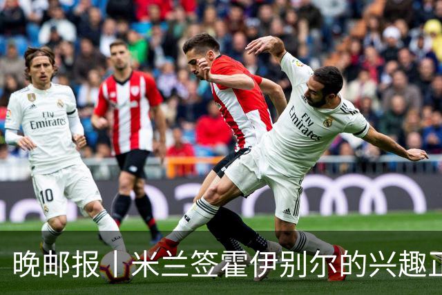 晚邮报丨米兰签霍伊别尔的兴趣正在升温