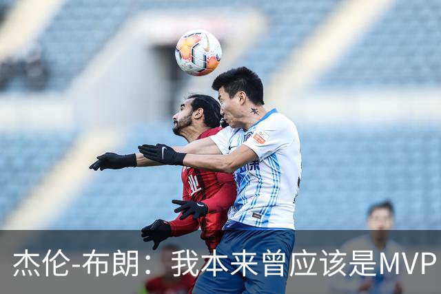 杰伦-布朗：我本来曾应该是MVP，但最终决定权在媒体手中