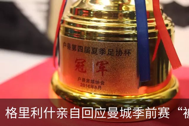 格里利什亲自回应曼城季前赛“被排除”：还在养伤，别胡说八道