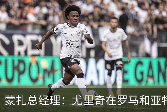 蒙扎总经理：尤里奇在罗马和亚特兰大证明了自己，他有能力