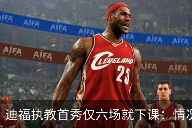 迪福执教首秀仅六场就下课：情况已无法继续