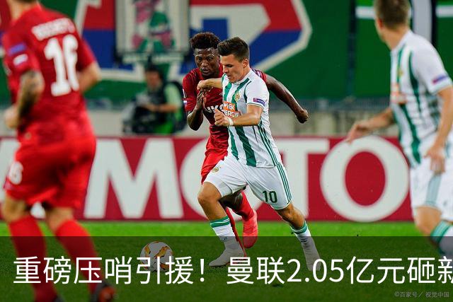 重磅压哨引援！曼联2.05亿元砸新星，已预约体检，马竞火速截胡