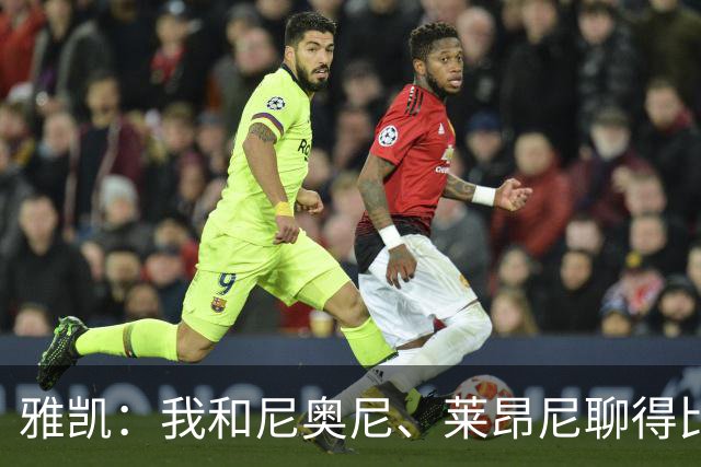 雅凯：我和尼奥尼、莱昂尼聊得比较多，也经常和埃基蒂克聊天