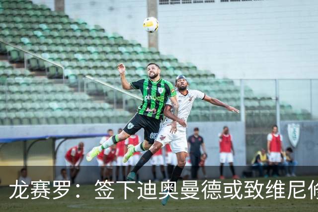 龙赛罗：签下迪奥曼德或致维尼修斯离队，皇马还需拿下罗德里