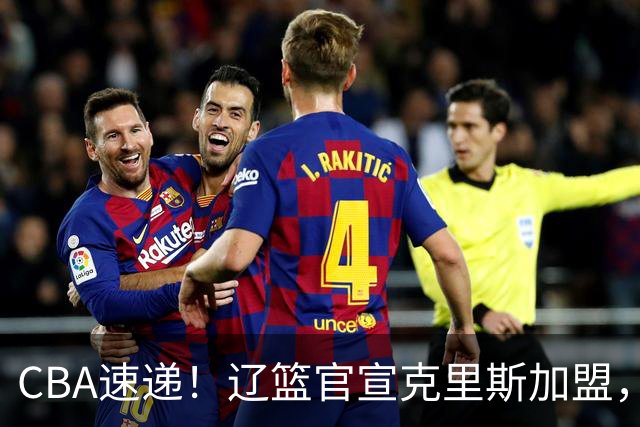 CBA速递！辽篮官宣克里斯加盟，青岛男篮涨薪签约威瑟斯庞，广东男篮追求胡金秋